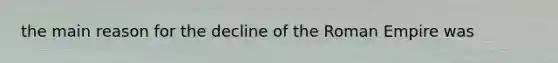 the main reason for the decline of the Roman Empire was