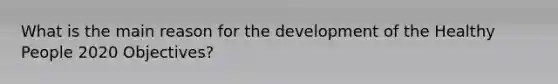 What is the main reason for the development of the Healthy People 2020 Objectives?