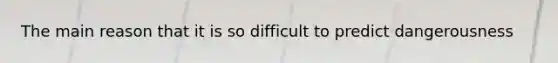 The main reason that it is so difficult to predict dangerousness