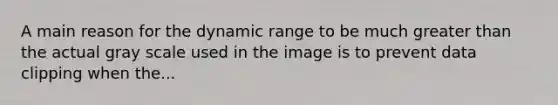 A main reason for the dynamic range to be much greater than the actual gray scale used in the image is to prevent data clipping when the...