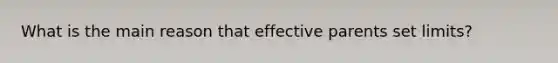 What is the main reason that effective parents set limits?