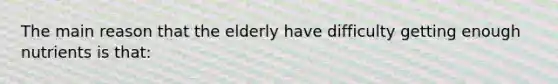 The main reason that the elderly have difficulty getting enough nutrients is that: