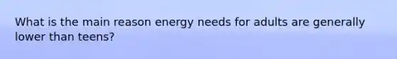 What is the main reason energy needs for adults are generally lower than teens?