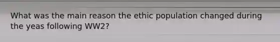 What was the main reason the ethic population changed during the yeas following WW2?