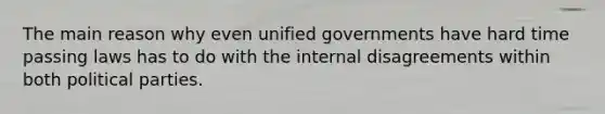 The main reason why even unified governments have hard time passing laws has to do with the internal disagreements within both political parties.