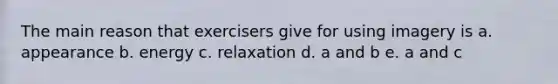 The main reason that exercisers give for using imagery is a. appearance b. energy c. relaxation d. a and b e. a and c