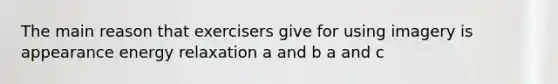 The main reason that exercisers give for using imagery is appearance energy relaxation a and b a and c