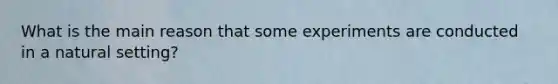 What is the main reason that some experiments are conducted in a natural setting?