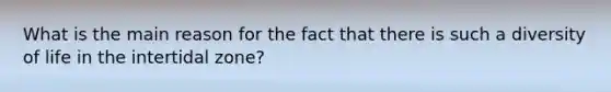 What is the main reason for the fact that there is such a diversity of life in the intertidal zone?