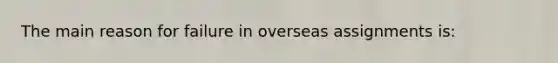 The main reason for failure in overseas assignments is: