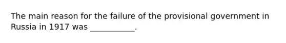 The main reason for the failure of the provisional government in Russia in 1917 was ___________.