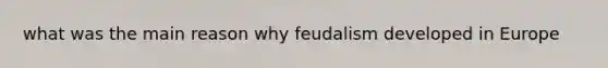 what was the main reason why feudalism developed in Europe