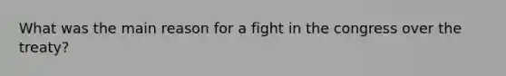 What was the main reason for a fight in the congress over the treaty?