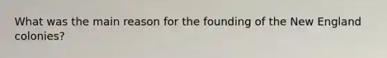 What was the main reason for the founding of the New England colonies?