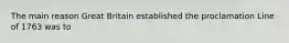 The main reason Great Britain established the proclamation Line of 1763 was to