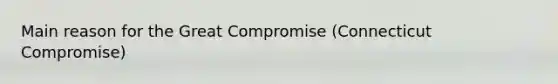 Main reason for the Great Compromise (Connecticut Compromise)