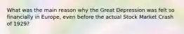 What was the main reason why the Great Depression was felt so financially in Europe, even before the actual Stock Market Crash of 1929?