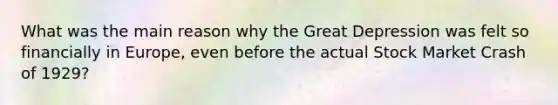 What was the main reason why the Great Depression was felt so financially in Europe, even before the actual Stock Market Crash of 1929?