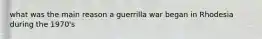 what was the main reason a guerrilla war began in Rhodesia during the 1970's