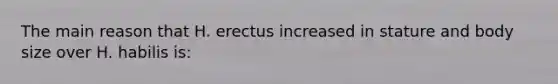 The main reason that H. erectus increased in stature and body size over H. habilis is: