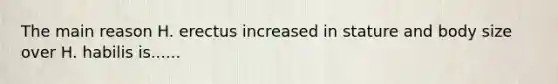 The main reason H. erectus increased in stature and body size over H. habilis is......