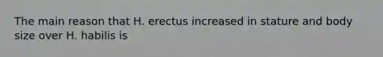 The main reason that H. erectus increased in stature and body size over H. habilis is