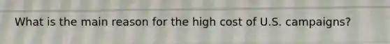 What is the main reason for the high cost of U.S. campaigns?