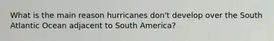 What is the main reason hurricanes don't develop over the South Atlantic Ocean adjacent to South America?