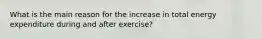 What is the main reason for the increase in total energy expenditure during and after exercise?