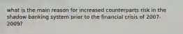 what is the main reason for increased counterparts risk in the shadow banking system prior to the financial crisis of 2007-2009?