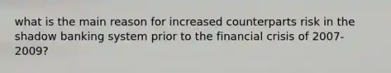 what is the main reason for increased counterparts risk in the shadow banking system prior to the financial crisis of 2007-2009?