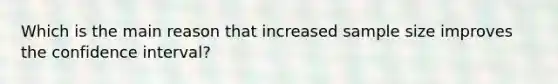 Which is the main reason that increased sample size improves the confidence interval?