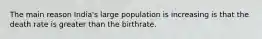 The main reason India's large population is increasing is that the death rate is greater than the birthrate.