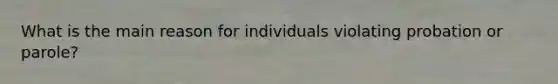 What is the main reason for individuals violating probation or parole?