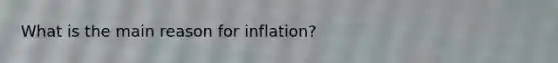 What is the main reason for inflation?