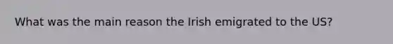 What was the main reason the Irish emigrated to the US?