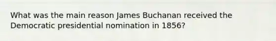 What was the main reason James Buchanan received the Democratic presidential nomination in 1856?