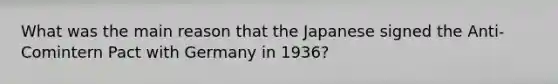 What was the main reason that the Japanese signed the Anti-Comintern Pact with Germany in 1936?