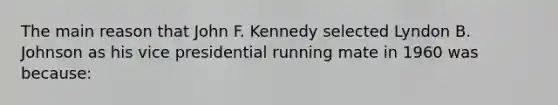 The main reason that John F. Kennedy selected Lyndon B. Johnson as his vice presidential running mate in 1960 was because: