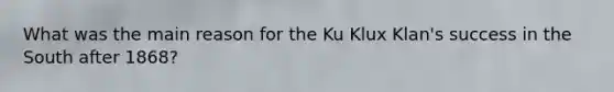 What was the main reason for the Ku Klux Klan's success in the South after 1868?