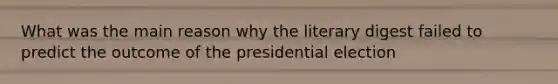 What was the main reason why the literary digest failed to predict the outcome of the presidential election