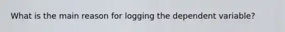 What is the main reason for logging the dependent variable?