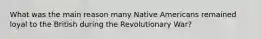 What was the main reason many Native Americans remained loyal to the British during the Revolutionary War?