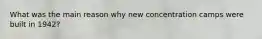 What was the main reason why new concentration camps were built in 1942?