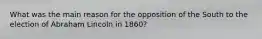 What was the main reason for the opposition of the South to the election of Abraham Lincoln in 1860?