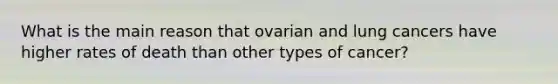 What is the main reason that ovarian and lung cancers have higher rates of death than other types of cancer?