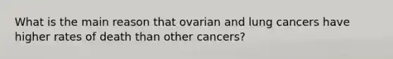 What is the main reason that ovarian and lung cancers have higher rates of death than other cancers?