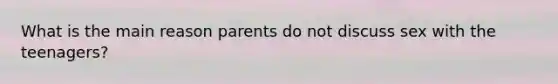 What is the main reason parents do not discuss sex with the teenagers?