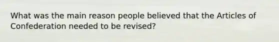 What was the main reason people believed that the Articles of Confederation needed to be revised?