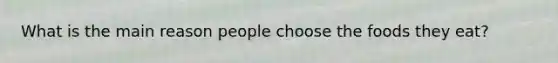 What is the main reason people choose the foods they eat?